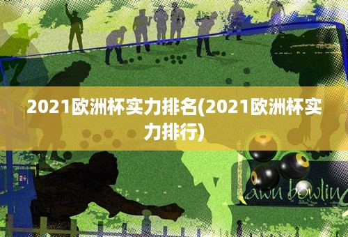 2021欧洲杯实力排名(2021欧洲杯实力排行)