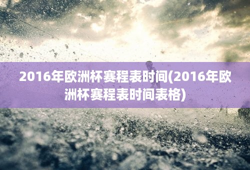 2016年欧洲杯赛程表时间(2016年欧洲杯赛程表时间表格)