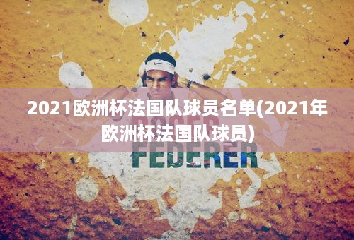 2021欧洲杯法国队球员名单(2021年欧洲杯法国队球员)