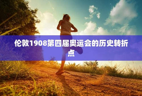 伦敦1908第四届奥运会的历史转折点