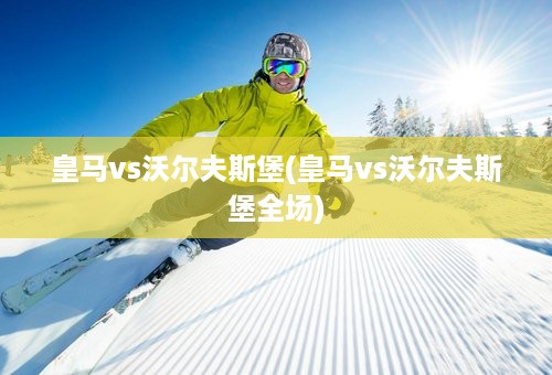 皇马vs沃尔夫斯堡(皇马vs沃尔夫斯堡全场)