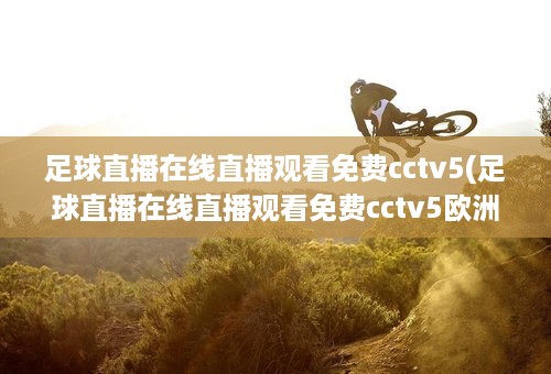 足球直播在线直播观看免费cctv5(足球直播在线直播观看免费cctv5欧洲杯比赛)