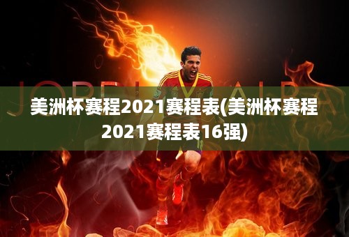 美洲杯赛程2021赛程表(美洲杯赛程2021赛程表16强)