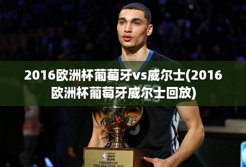 2016欧洲杯葡萄牙vs威尔士(2016欧洲杯葡萄牙威尔士回放)