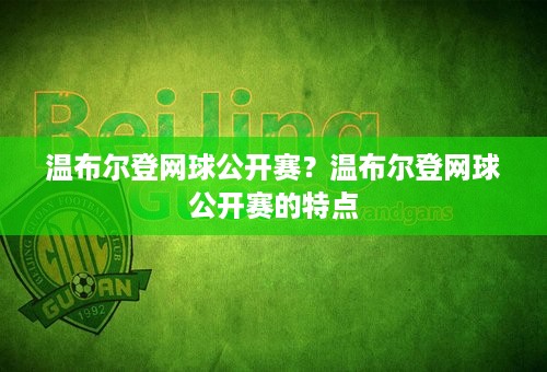 温布尔登网球公开赛？温布尔登网球公开赛的特点