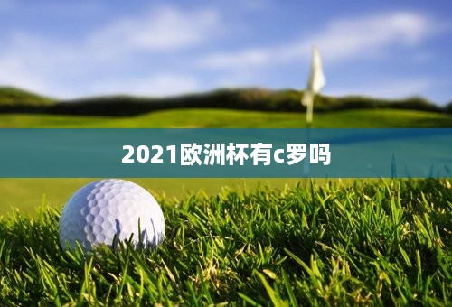 2021欧洲杯有c罗吗