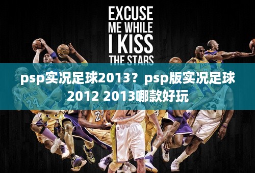 psp实况足球2013？psp版实况足球2012 2013哪款好玩