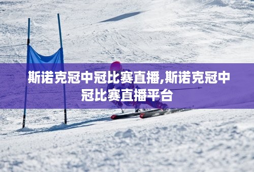  斯诺克冠中冠比赛直播,斯诺克冠中冠比赛直播平台