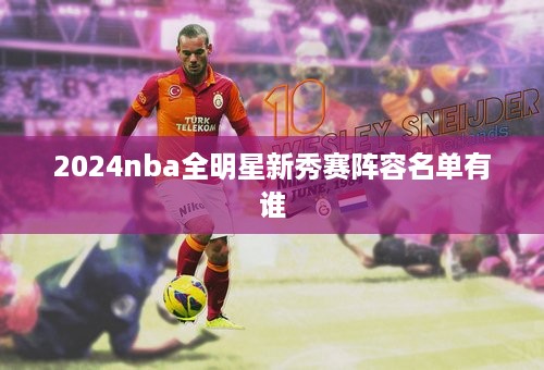 2024nba全明星新秀赛阵容名单有谁