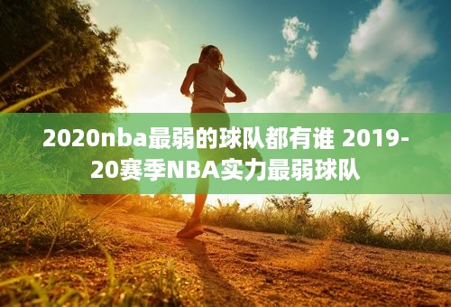 2020nba最弱的球队都有谁 2019-20赛季NBA实力最弱球队