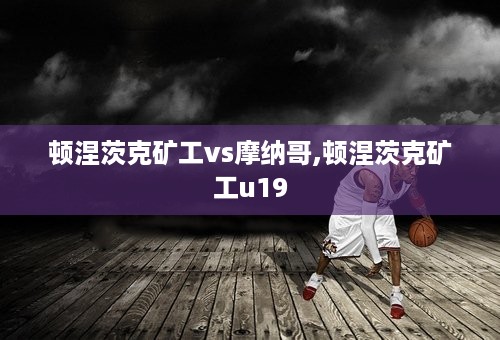 顿涅茨克矿工vs摩纳哥,顿涅茨克矿工u19