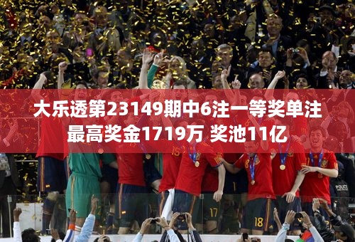 大乐透第23149期中6注一等奖单注最高奖金1719万 奖池11亿