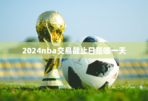 2024nba交易截止日是哪一天