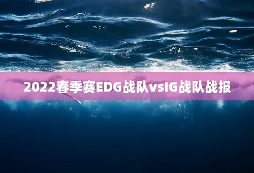 2022春季赛EDG战队vsIG战队战报