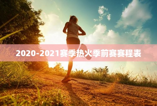 2020-2021赛季热火季前赛赛程表