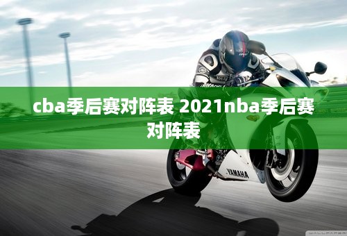 cba季后赛对阵表 2021nba季后赛对阵表