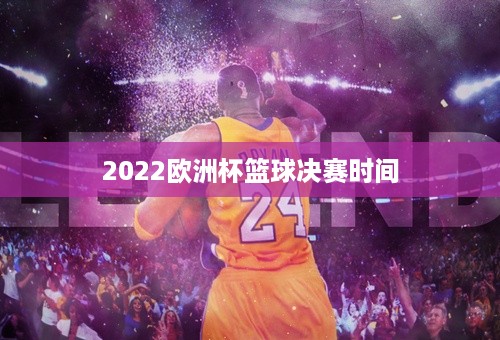 2022欧洲杯篮球决赛时间