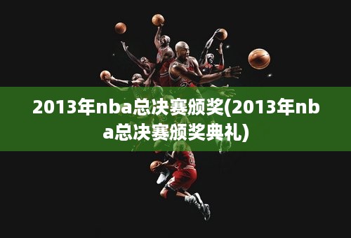 2013年nba总决赛颁奖(2013年nba总决赛颁奖典礼)