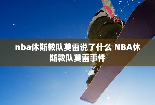 nba休斯敦队莫雷说了什么 NBA休斯敦队莫雷事件