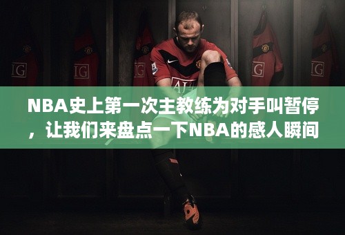 NBA史上第一次主教练为对手叫暂停，让我们来盘点一下NBA的感人瞬间