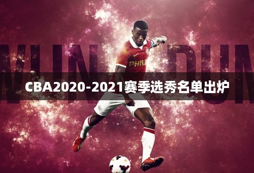 CBA2020-2021赛季选秀名单出炉