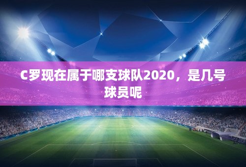 C罗现在属于哪支球队2020，是几号球员呢