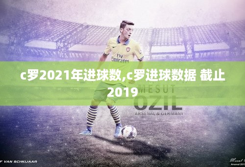 c罗2021年进球数,c罗进球数据 截止2019