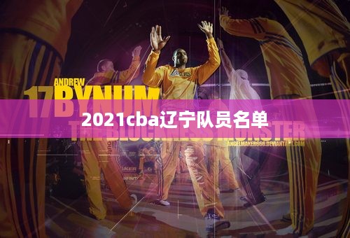 2021cba辽宁队员名单