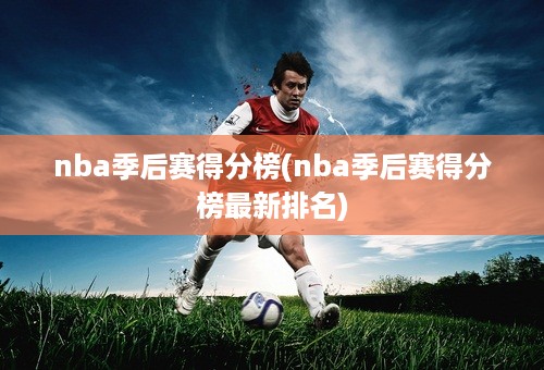 nba季后赛得分榜(nba季后赛得分榜最新排名)