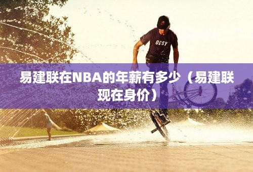 易建联在NBA的年薪有多少（易建联现在身价）