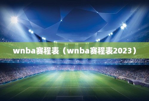 wnba赛程表（wnba赛程表2023）