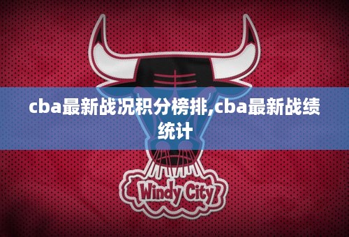 cba最新战况积分榜排,cba最新战绩统计