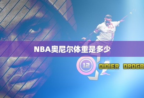 NBA奥尼尔体重是多少