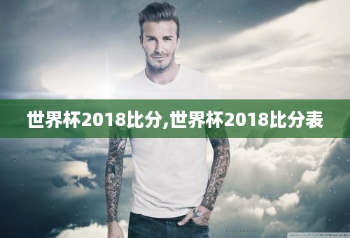 世界杯2018比分,世界杯2018比分表