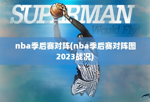 nba季后赛对阵(nba季后赛对阵图2023战况)