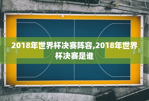 2018年世界杯决赛阵容,2018年世界杯决赛是谁