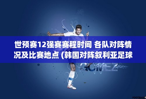 世预赛12强赛赛程时间 各队对阵情况及比赛地点 (韩国对阵叙利亚足球比赛)