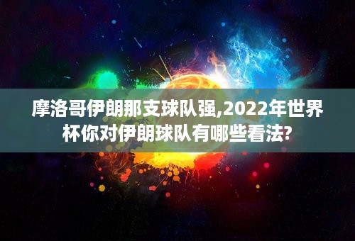 摩洛哥伊朗那支球队强,2022年世界杯你对伊朗球队有哪些看法?