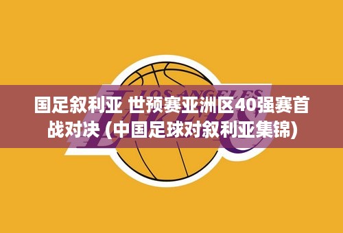 国足叙利亚 世预赛亚洲区40强赛首战对决 (中国足球对叙利亚集锦)