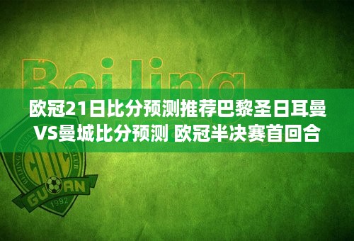 欧冠21日比分预测推荐巴黎圣日耳曼VS曼城比分预测 欧冠半决赛首回合 