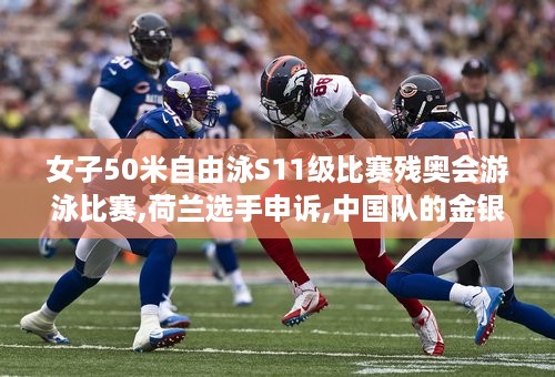 女子50米自由泳S11级比赛残奥会游泳比赛,荷兰选手申诉,中国队的金银牌被取消,合理吗 