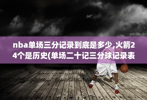 nba单场三分记录到底是多少,火箭24个是历史(单场二十记三分球记录表)