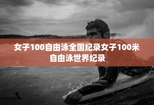 女子100自由泳全国纪录女子100米自由泳世界纪录