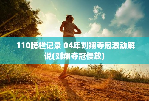  110跨栏记录 04年刘翔夺冠激动解说(刘翔夺冠慢放)