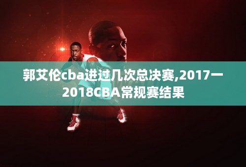 郭艾伦cba进过几次总决赛,2017一2018CBA常规赛结果