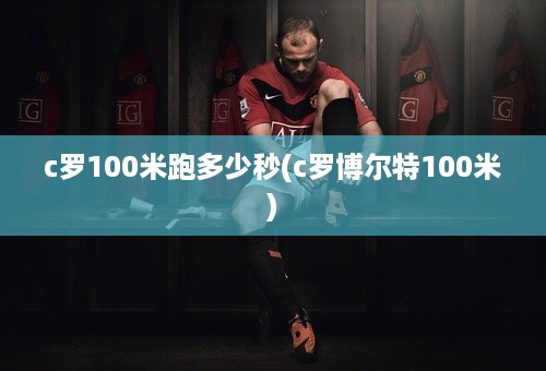 c罗100米跑多少秒(c罗博尔特100米)