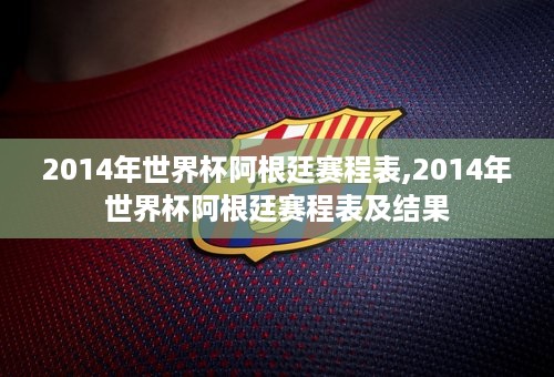 2014年世界杯阿根廷赛程表,2014年世界杯阿根廷赛程表及结果