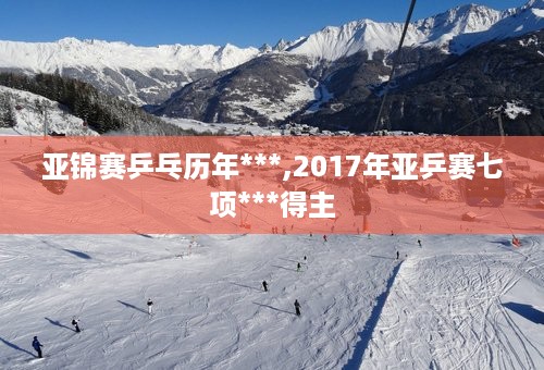 亚锦赛乒乓历年***,2017年亚乒赛七项***得主