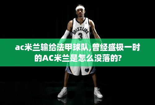 ac米兰输给法甲球队,曾经盛极一时的AC米兰是怎么没落的?