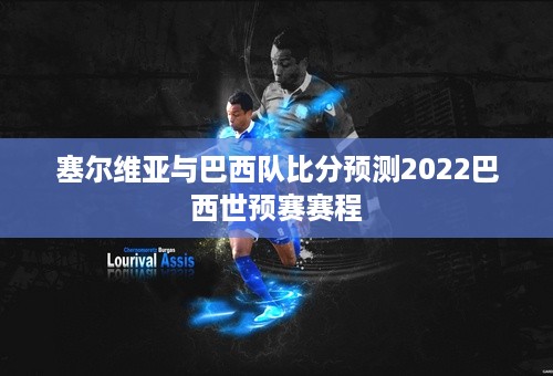 塞尔维亚与巴西队比分预测2022巴西世预赛赛程